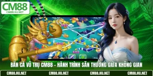 ban ca vu tru cm88 hanh trinh san thuong giua khong gian