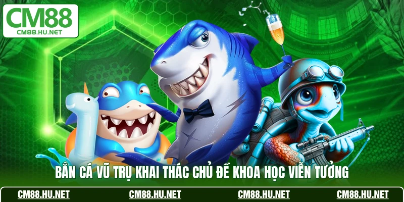 Bắn Cá Vũ Trụ khai thác chủ đề khoa học viễn tưởng