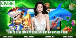 ban ca xeng cm88 va diem khac biet thu hut nguoi choi
