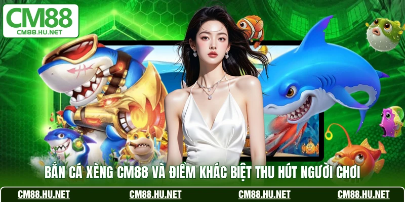 ban ca xeng cm88 va diem khac biet thu hut nguoi choi