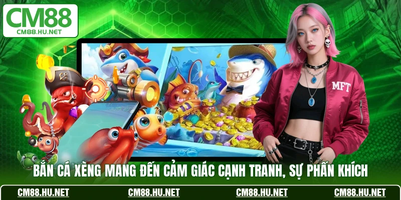 Bắn Cá Xèng mang đến cảm giác cạnh tranh, sự phấn khích
