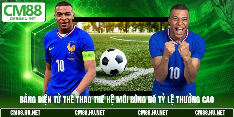 Bảng điện tử thể thao thế hệ mới bùng nổ tỷ lệ thưởng cao 