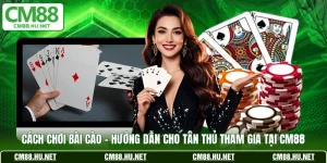 cach choi bai cao huong dan cho tan thu tham gia tai cm88