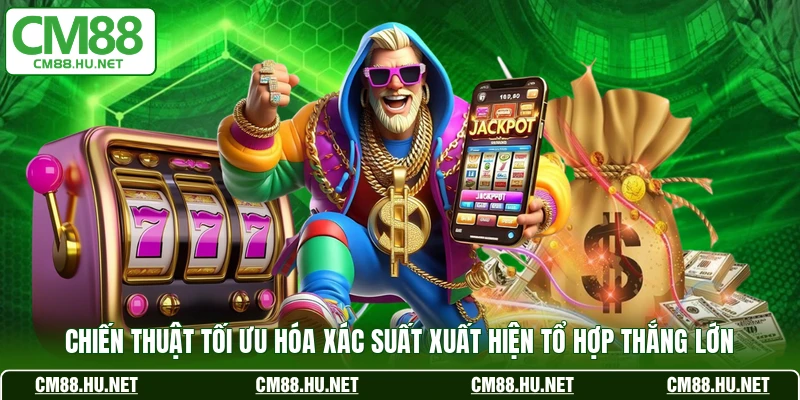 Chiến thuật tối ưu hóa xác suất xuất hiện tổ hợp thắng lớn