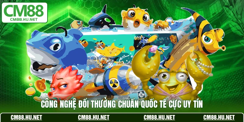 Công nghệ đổi thưởng chuẩn quốc tế cực uy tín 