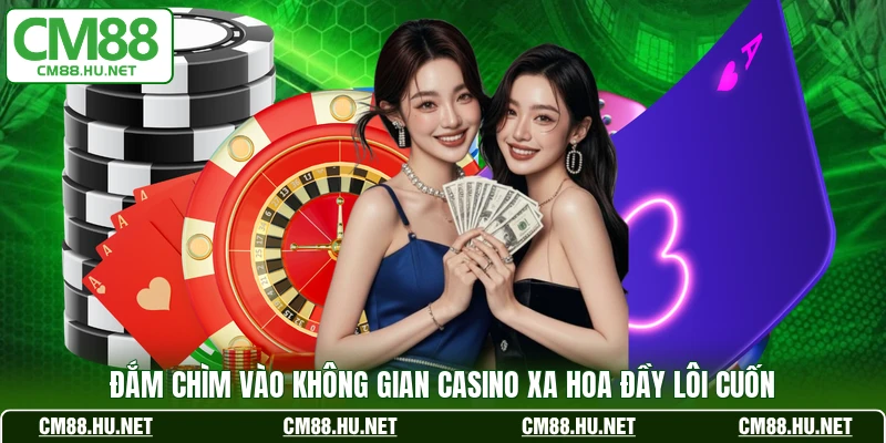 Đắm chìm vào không gian casino xa hoa đầy lôi cuốn 