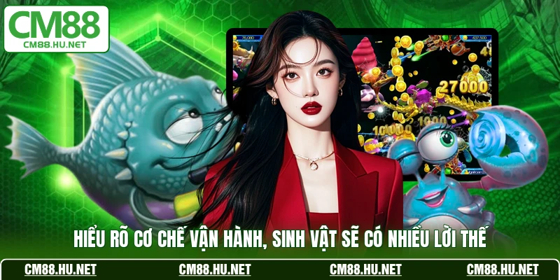 Hiểu rõ cơ chế vận hành, sinh vật sẽ có nhiều lời thế