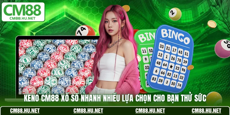 keno cm88 xo so nhanh nhieu lua chon cho ban thu suc