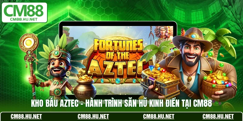 kho bau aztec hanh trinh san hu kinh dien tai cm88
