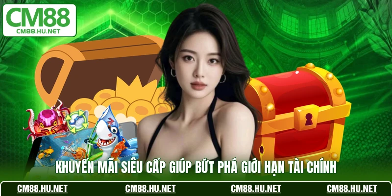 Khuyến mãi siêu cấp giúp bứt phá giới hạn tài chính 