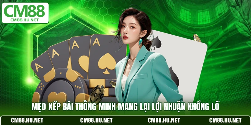 Mẹo xếp bài thông minh mang lại lợi nhuận khổng lồ