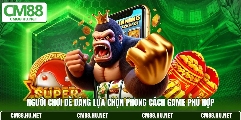 Người chơi dễ dàng lựa chọn phong cách game phù hợp